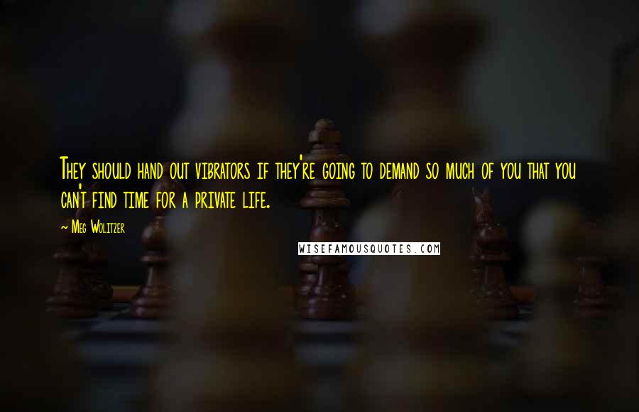 Meg Wolitzer Quotes: They should hand out vibrators if they're going to demand so much of you that you can't find time for a private life.