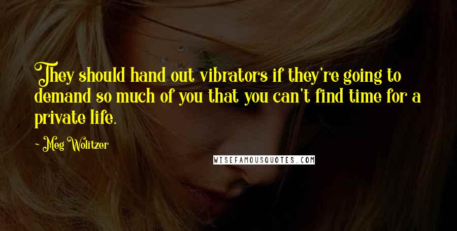 Meg Wolitzer Quotes: They should hand out vibrators if they're going to demand so much of you that you can't find time for a private life.