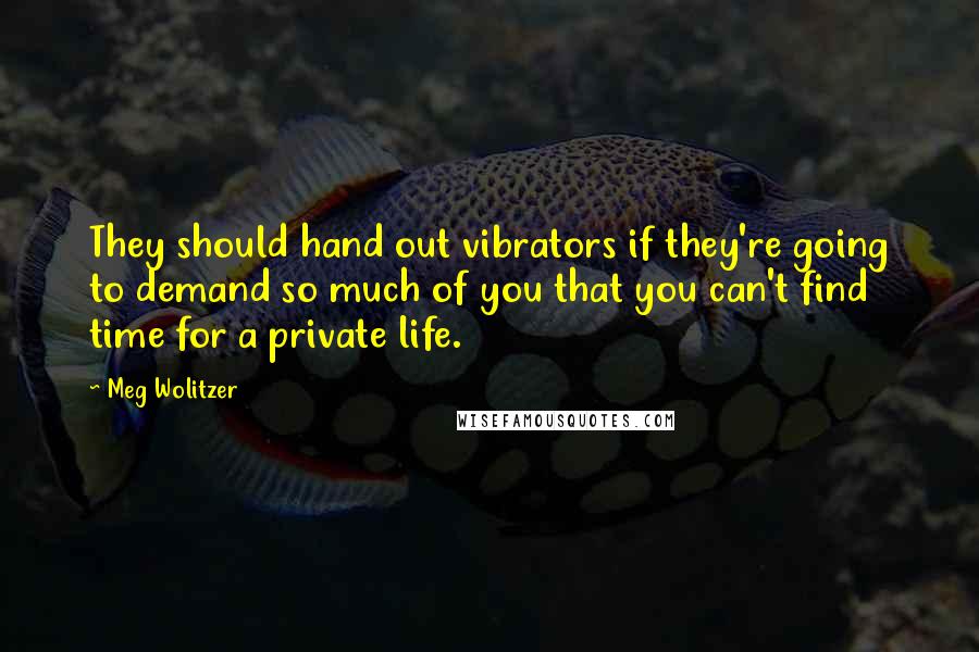 Meg Wolitzer Quotes: They should hand out vibrators if they're going to demand so much of you that you can't find time for a private life.