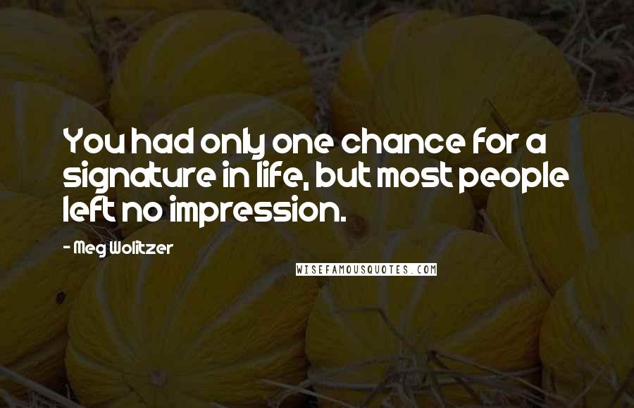 Meg Wolitzer Quotes: You had only one chance for a signature in life, but most people left no impression.