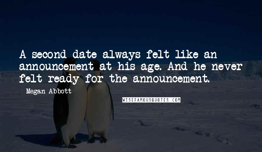 Megan Abbott Quotes: A second date always felt like an announcement at his age. And he never felt ready for the announcement.