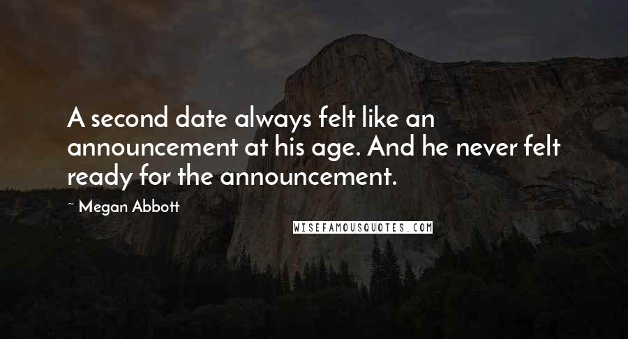Megan Abbott Quotes: A second date always felt like an announcement at his age. And he never felt ready for the announcement.