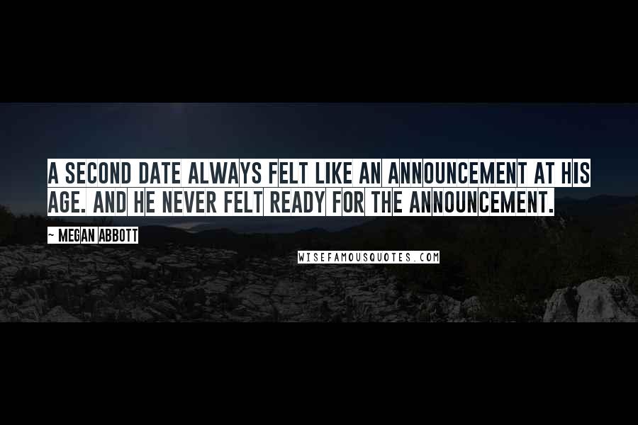 Megan Abbott Quotes: A second date always felt like an announcement at his age. And he never felt ready for the announcement.