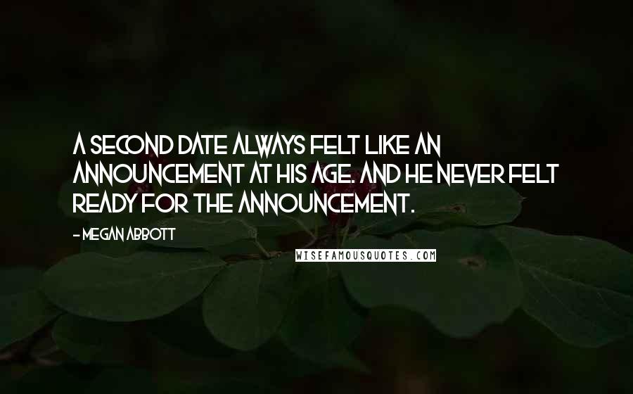 Megan Abbott Quotes: A second date always felt like an announcement at his age. And he never felt ready for the announcement.