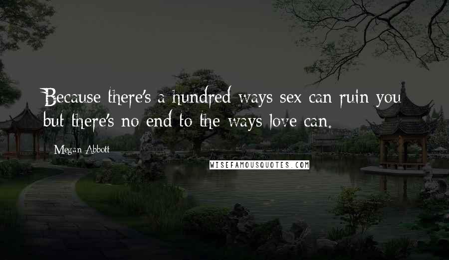 Megan Abbott Quotes: Because there's a hundred ways sex can ruin you but there's no end to the ways love can.