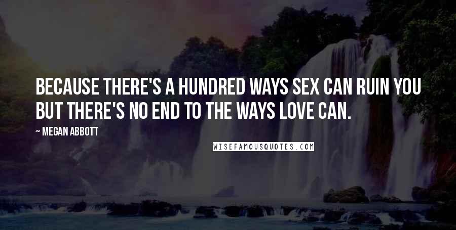 Megan Abbott Quotes: Because there's a hundred ways sex can ruin you but there's no end to the ways love can.