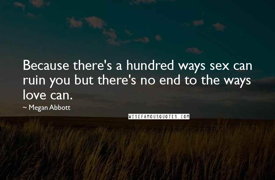 Megan Abbott Quotes: Because there's a hundred ways sex can ruin you but there's no end to the ways love can.