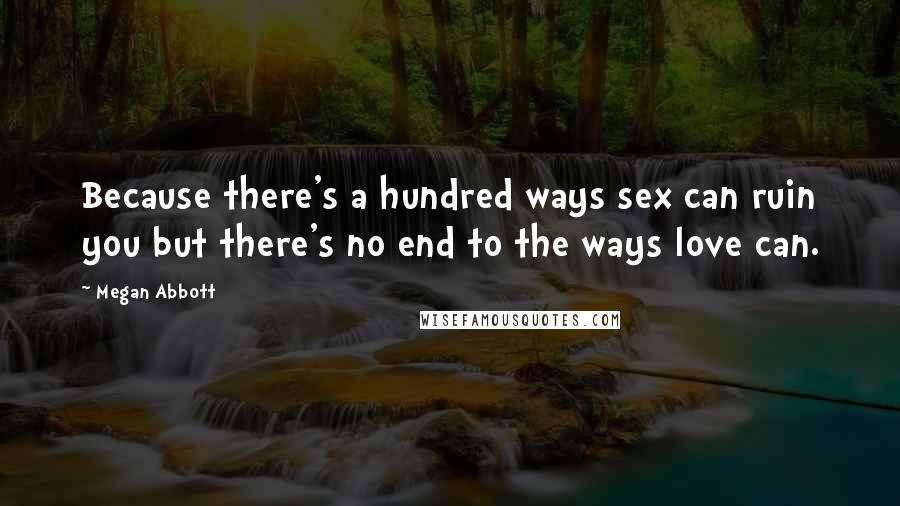 Megan Abbott Quotes: Because there's a hundred ways sex can ruin you but there's no end to the ways love can.