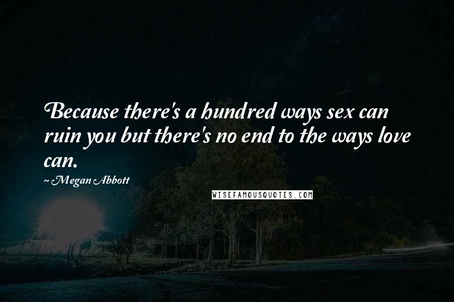 Megan Abbott Quotes: Because there's a hundred ways sex can ruin you but there's no end to the ways love can.