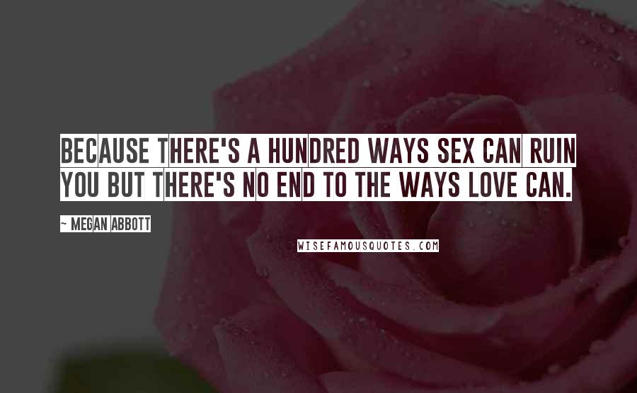 Megan Abbott Quotes: Because there's a hundred ways sex can ruin you but there's no end to the ways love can.