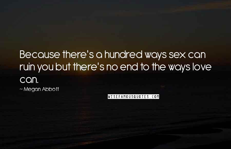 Megan Abbott Quotes: Because there's a hundred ways sex can ruin you but there's no end to the ways love can.