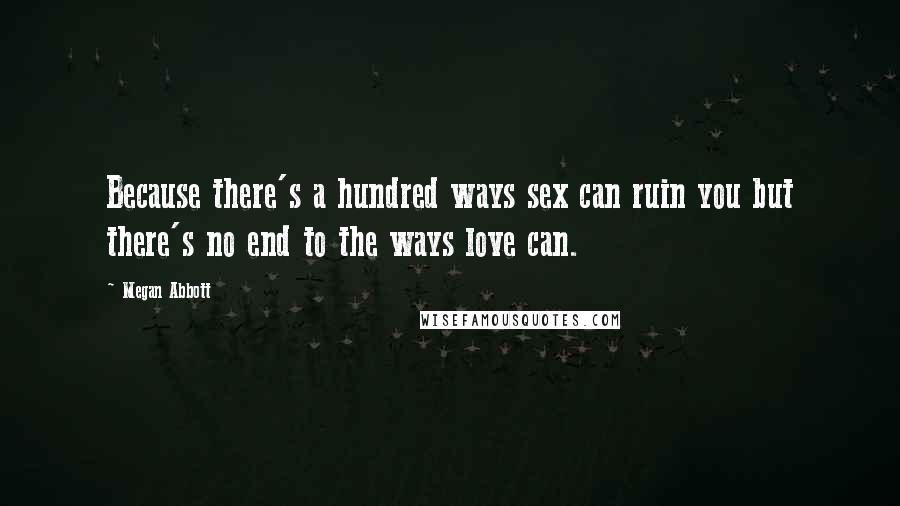 Megan Abbott Quotes: Because there's a hundred ways sex can ruin you but there's no end to the ways love can.