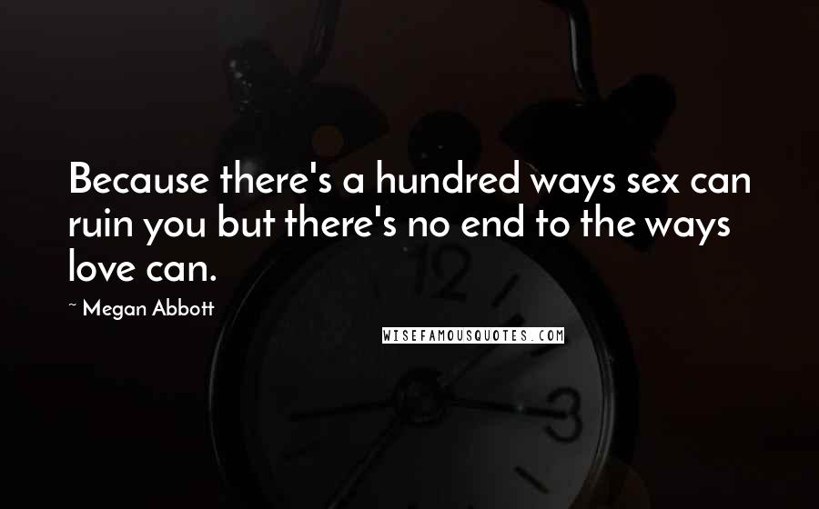 Megan Abbott Quotes: Because there's a hundred ways sex can ruin you but there's no end to the ways love can.