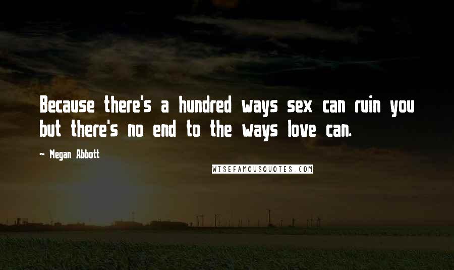 Megan Abbott Quotes: Because there's a hundred ways sex can ruin you but there's no end to the ways love can.