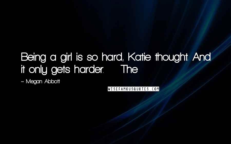 Megan Abbott Quotes: Being a girl is so hard, Katie thought. And it only gets harder.    The