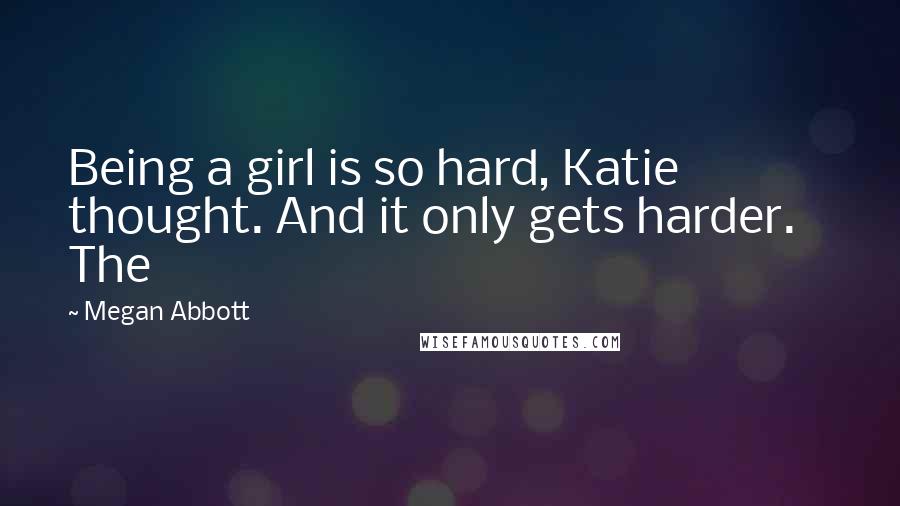 Megan Abbott Quotes: Being a girl is so hard, Katie thought. And it only gets harder. The