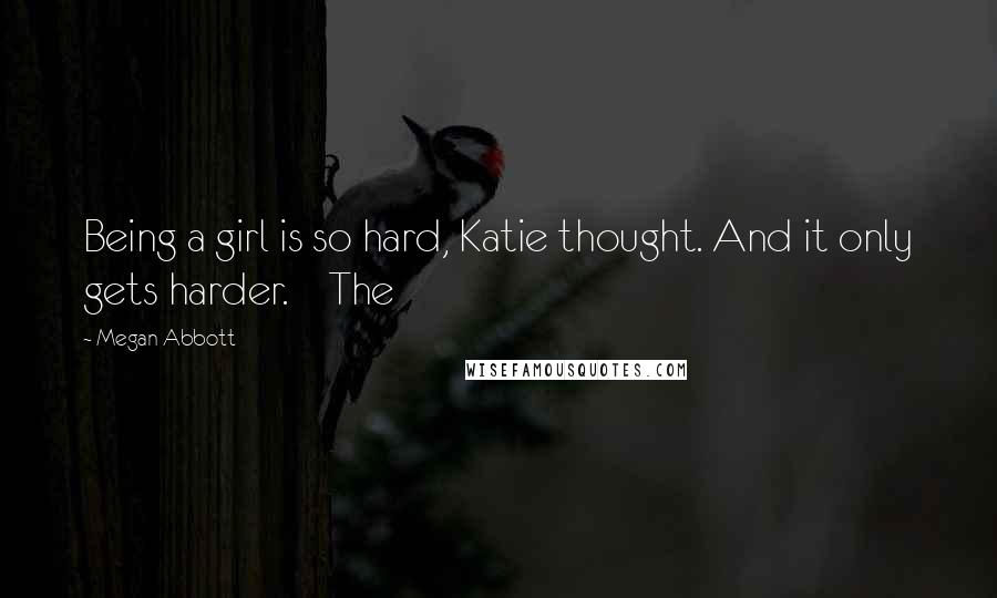 Megan Abbott Quotes: Being a girl is so hard, Katie thought. And it only gets harder.    The