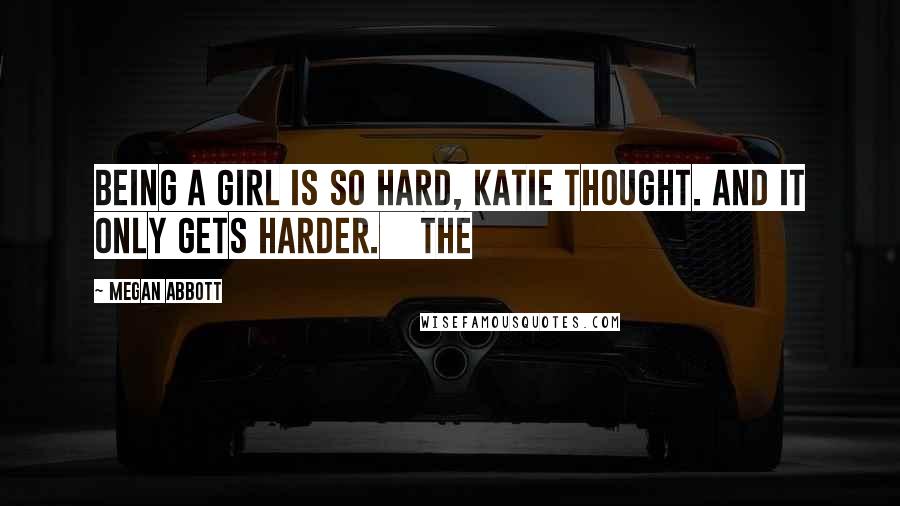 Megan Abbott Quotes: Being a girl is so hard, Katie thought. And it only gets harder. The