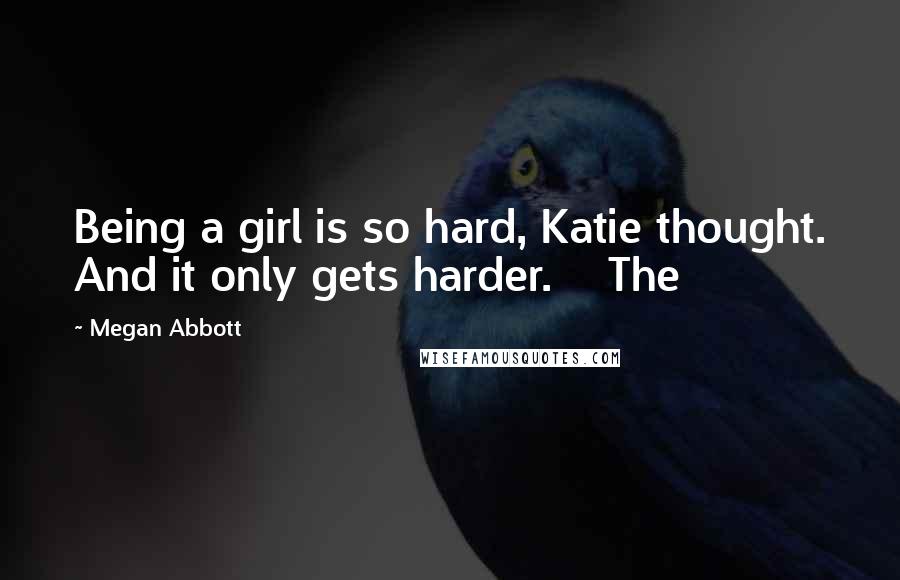 Megan Abbott Quotes: Being a girl is so hard, Katie thought. And it only gets harder. The