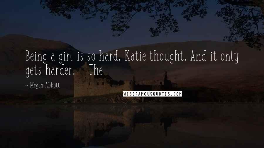 Megan Abbott Quotes: Being a girl is so hard, Katie thought. And it only gets harder.    The