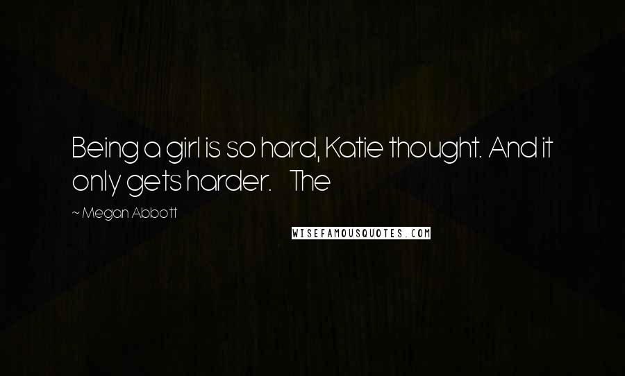 Megan Abbott Quotes: Being a girl is so hard, Katie thought. And it only gets harder. The