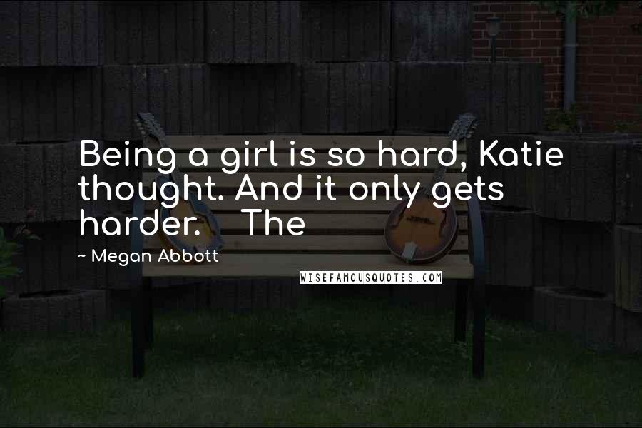 Megan Abbott Quotes: Being a girl is so hard, Katie thought. And it only gets harder. The