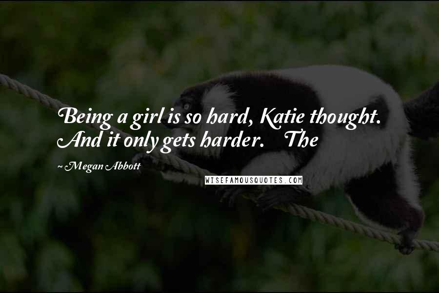 Megan Abbott Quotes: Being a girl is so hard, Katie thought. And it only gets harder.    The