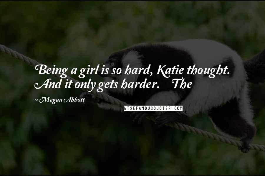 Megan Abbott Quotes: Being a girl is so hard, Katie thought. And it only gets harder. The