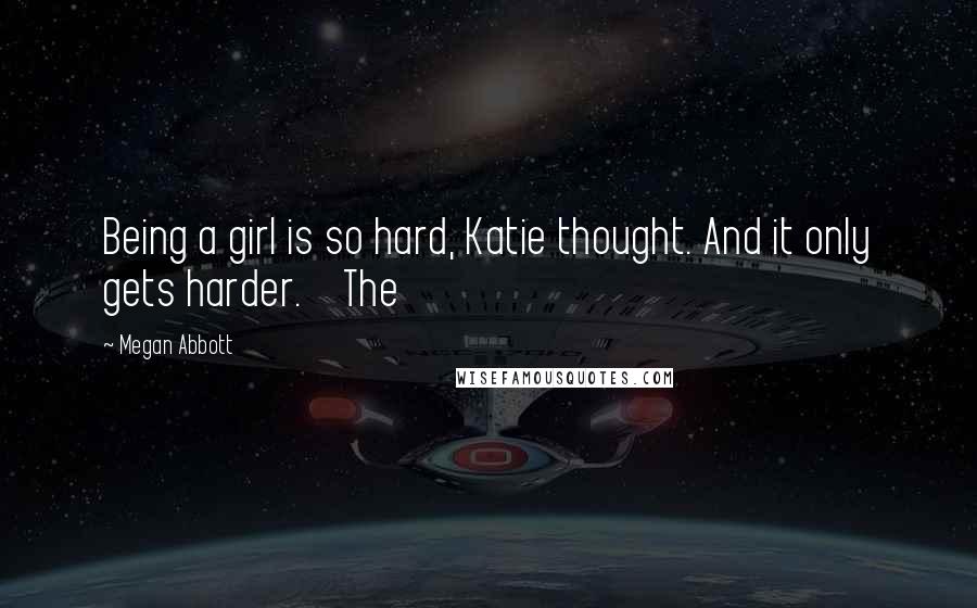 Megan Abbott Quotes: Being a girl is so hard, Katie thought. And it only gets harder. The