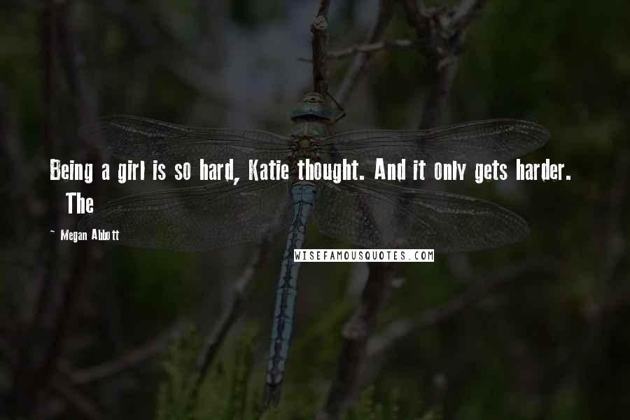 Megan Abbott Quotes: Being a girl is so hard, Katie thought. And it only gets harder. The