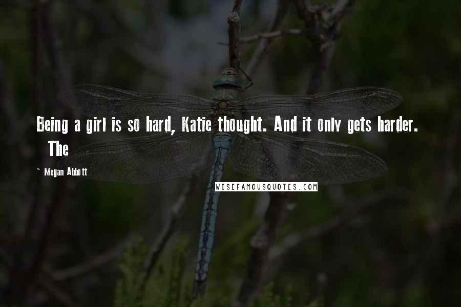 Megan Abbott Quotes: Being a girl is so hard, Katie thought. And it only gets harder.    The