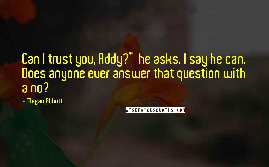 Megan Abbott Quotes: Can I trust you, Addy?" he asks. I say he can. Does anyone ever answer that question with a no?