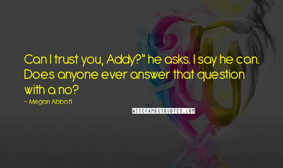 Megan Abbott Quotes: Can I trust you, Addy?" he asks. I say he can. Does anyone ever answer that question with a no?