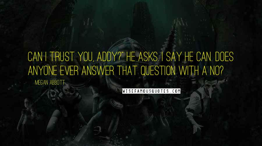 Megan Abbott Quotes: Can I trust you, Addy?" he asks. I say he can. Does anyone ever answer that question with a no?