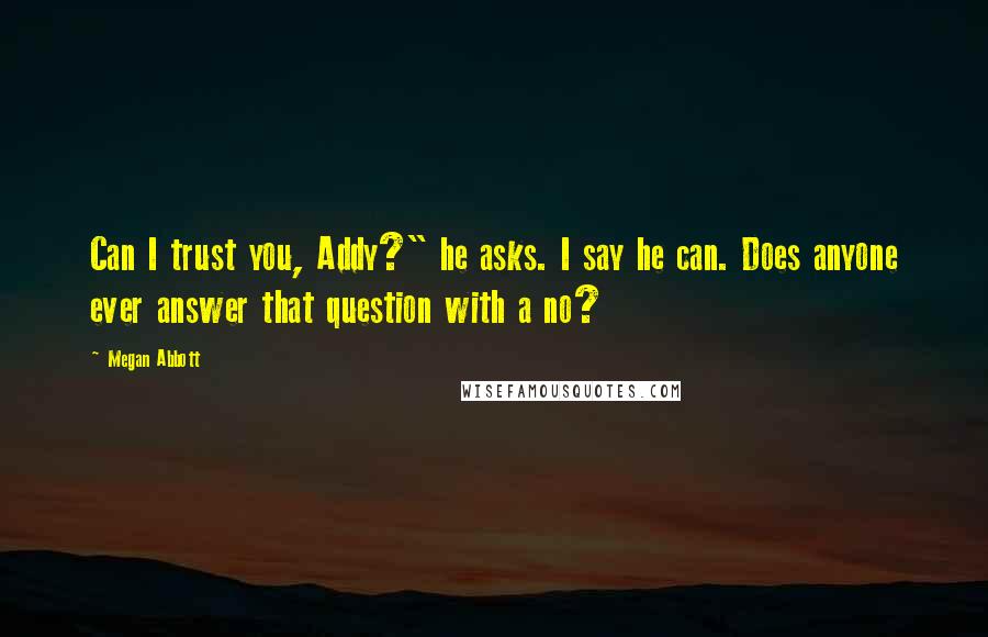 Megan Abbott Quotes: Can I trust you, Addy?" he asks. I say he can. Does anyone ever answer that question with a no?