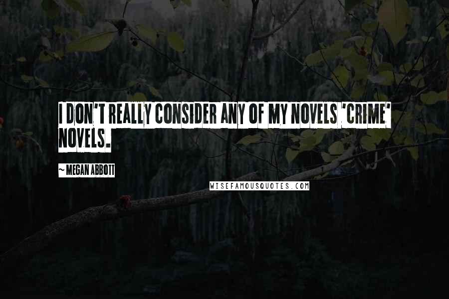 Megan Abbott Quotes: I don't really consider any of my novels 'crime' novels.