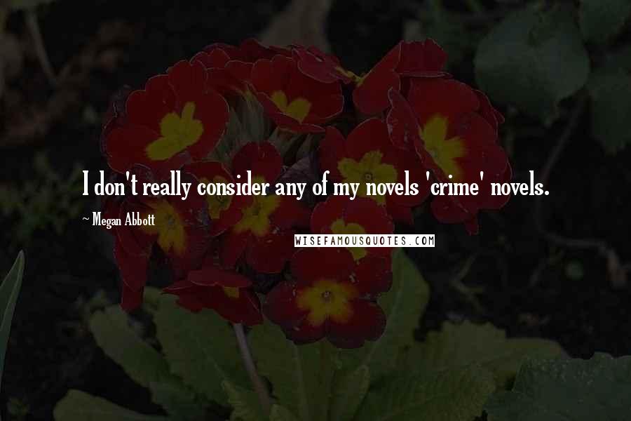 Megan Abbott Quotes: I don't really consider any of my novels 'crime' novels.