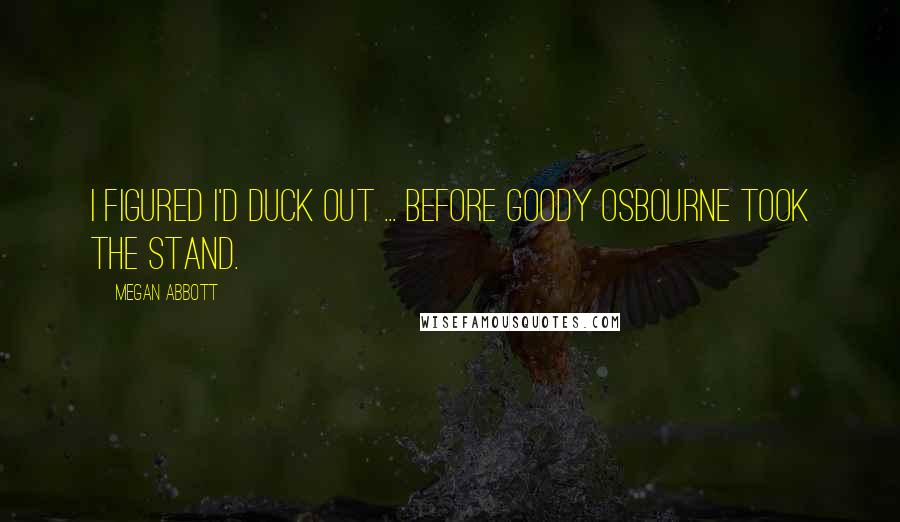 Megan Abbott Quotes: I figured I'd duck out ... before Goody Osbourne took the stand.