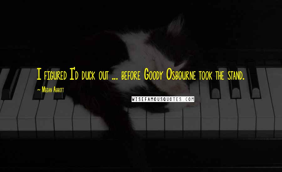 Megan Abbott Quotes: I figured I'd duck out ... before Goody Osbourne took the stand.