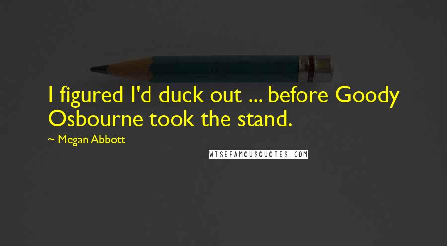 Megan Abbott Quotes: I figured I'd duck out ... before Goody Osbourne took the stand.