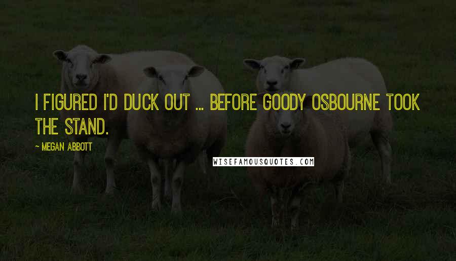 Megan Abbott Quotes: I figured I'd duck out ... before Goody Osbourne took the stand.