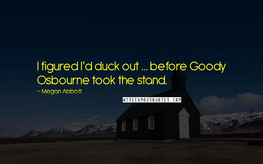 Megan Abbott Quotes: I figured I'd duck out ... before Goody Osbourne took the stand.