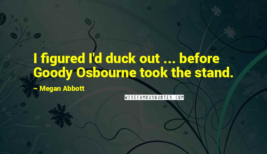 Megan Abbott Quotes: I figured I'd duck out ... before Goody Osbourne took the stand.