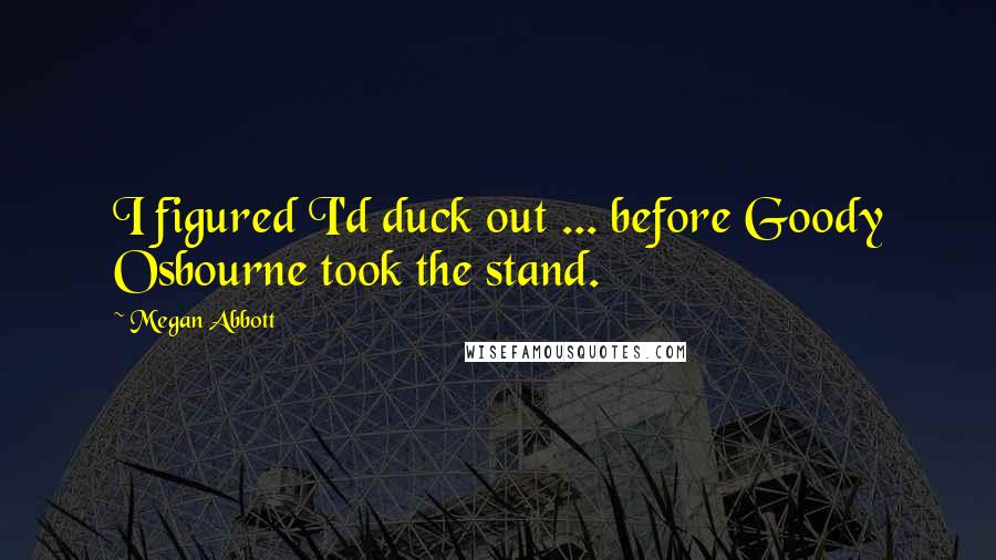 Megan Abbott Quotes: I figured I'd duck out ... before Goody Osbourne took the stand.