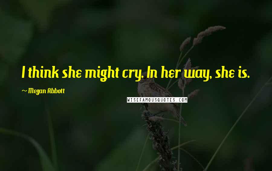 Megan Abbott Quotes: I think she might cry. In her way, she is.