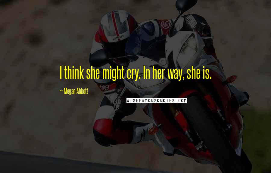 Megan Abbott Quotes: I think she might cry. In her way, she is.