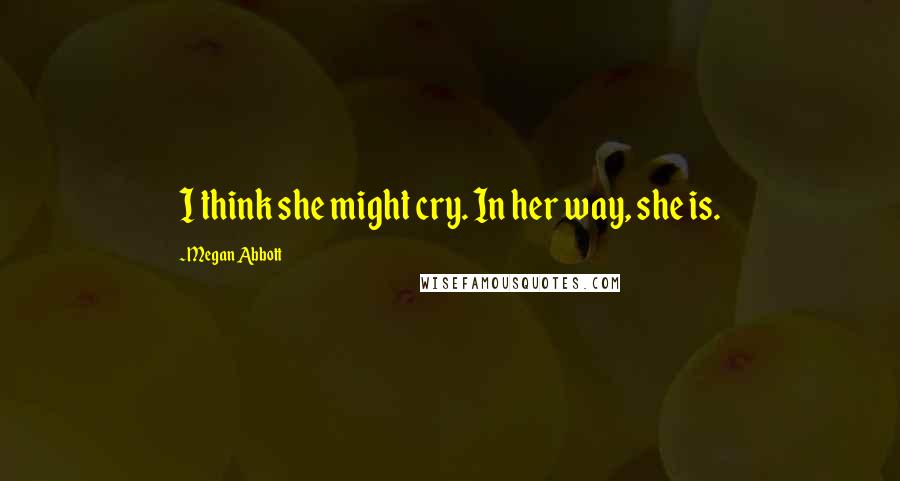 Megan Abbott Quotes: I think she might cry. In her way, she is.