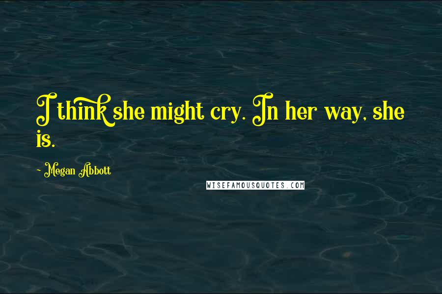 Megan Abbott Quotes: I think she might cry. In her way, she is.