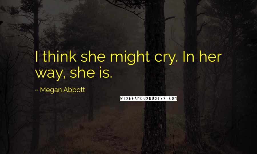 Megan Abbott Quotes: I think she might cry. In her way, she is.