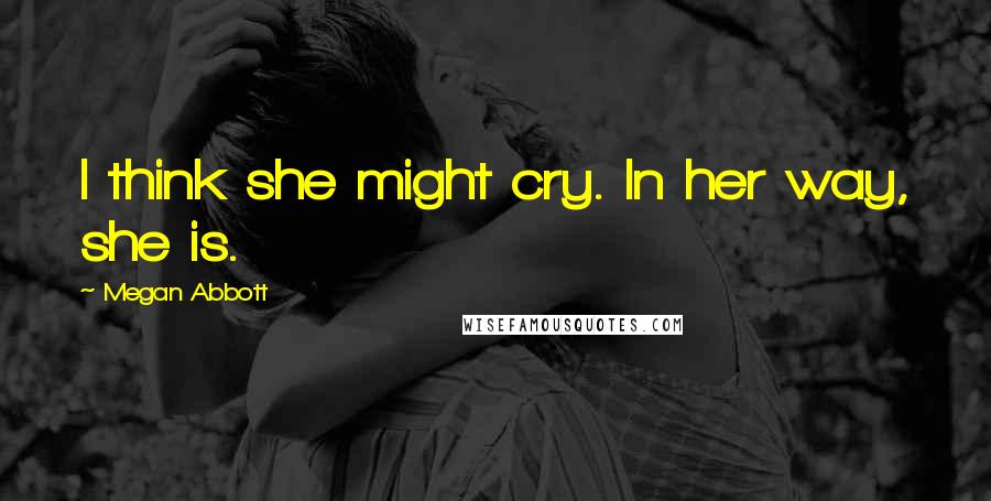 Megan Abbott Quotes: I think she might cry. In her way, she is.